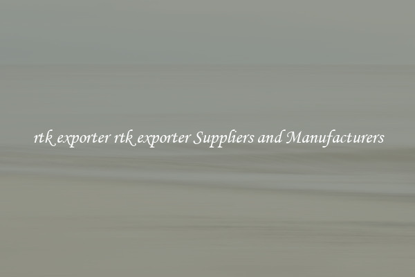 rtk exporter rtk exporter Suppliers and Manufacturers