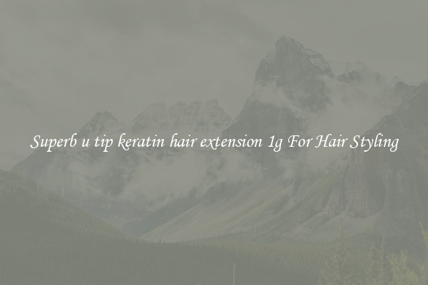 Superb u tip keratin hair extension 1g For Hair Styling