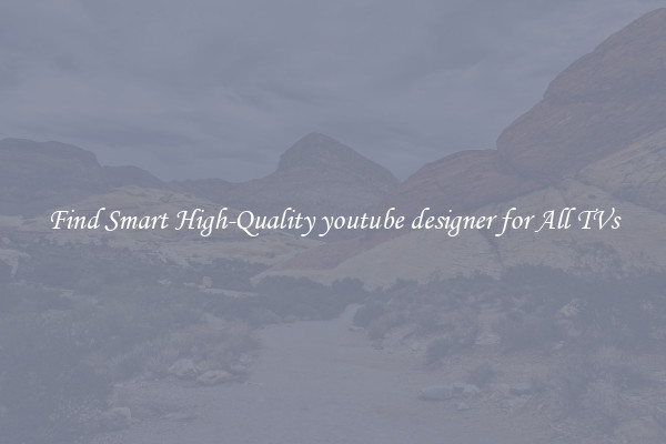 Find Smart High-Quality youtube designer for All TVs