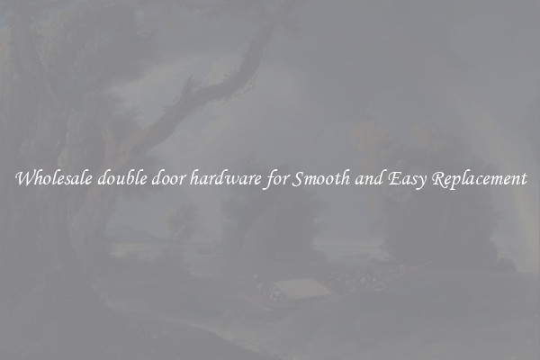 Wholesale double door hardware for Smooth and Easy Replacement