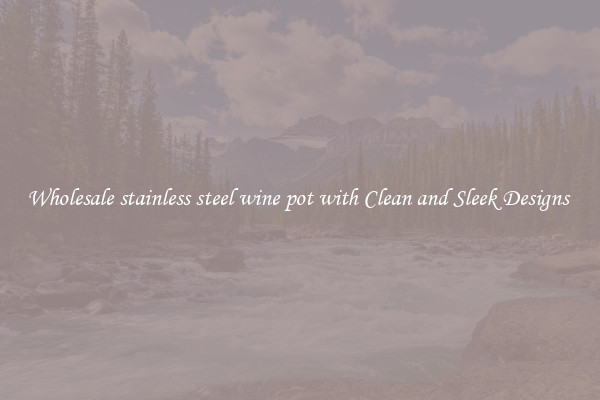 Wholesale stainless steel wine pot with Clean and Sleek Designs 