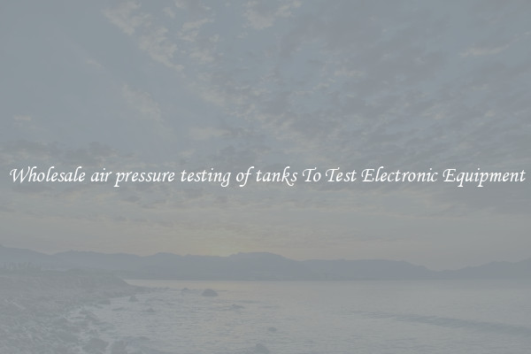 Wholesale air pressure testing of tanks To Test Electronic Equipment