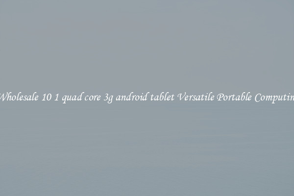 Wholesale 10 1 quad core 3g android tablet Versatile Portable Computing