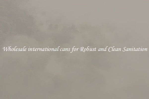 Wholesale international cans for Robust and Clean Sanitation