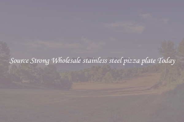 Source Strong Wholesale stainless steel pizza plate Today