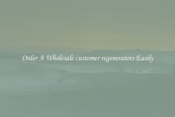 Order A Wholesale customer regenerators Easily