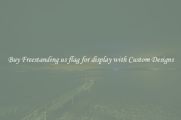Buy Freestanding us flag for display with Custom Designs
