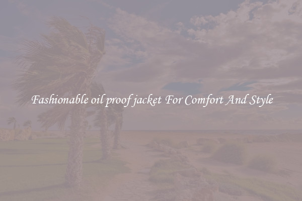 Fashionable oil proof jacket For Comfort And Style
