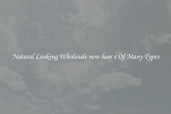 Natural Looking Wholesale new hair s Of Many Types