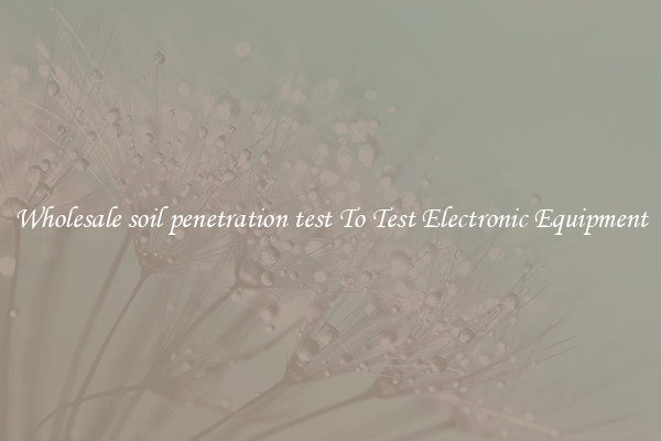 Wholesale soil penetration test To Test Electronic Equipment