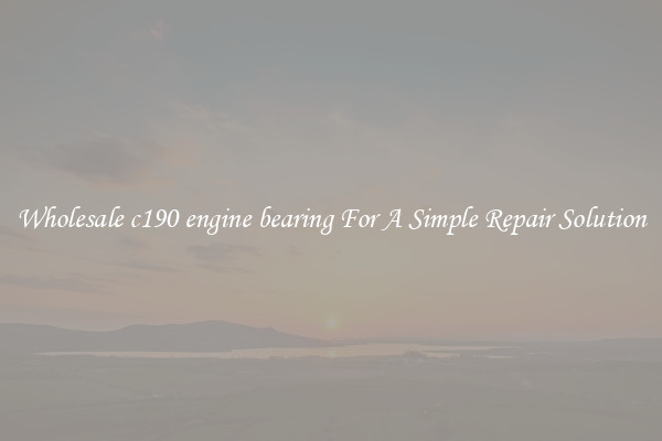 Wholesale c190 engine bearing For A Simple Repair Solution