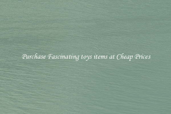 Purchase Fascinating toys items at Cheap Prices