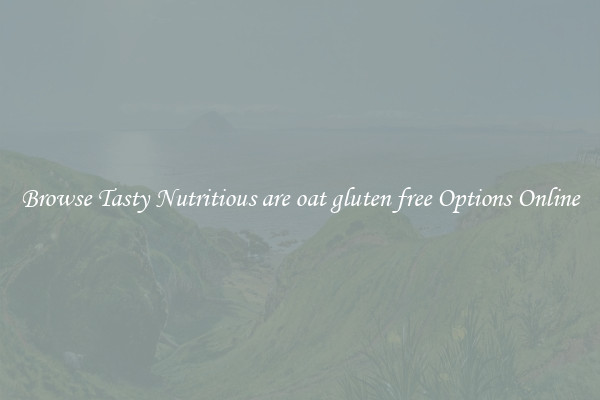 Browse Tasty Nutritious are oat gluten free Options Online