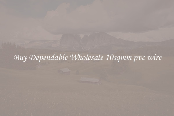 Buy Dependable Wholesale 10sqmm pvc wire