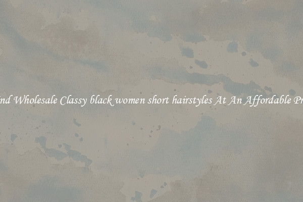 Find Wholesale Classy black women short hairstyles At An Affordable Price