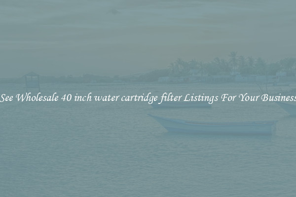 See Wholesale 40 inch water cartridge filter Listings For Your Business