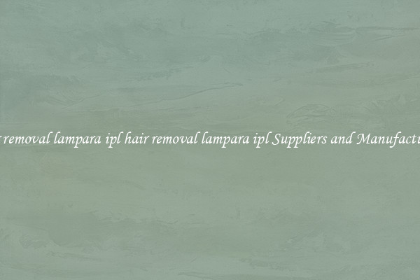 hair removal lampara ipl hair removal lampara ipl Suppliers and Manufacturers