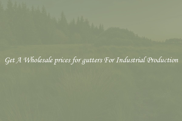Get A Wholesale prices for gutters For Industrial Production