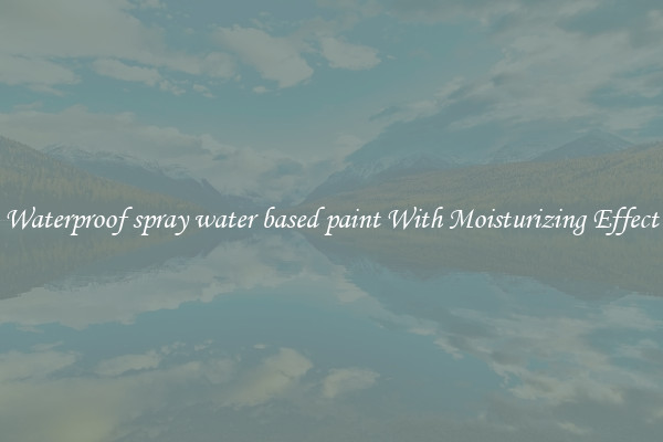 Waterproof spray water based paint With Moisturizing Effect
