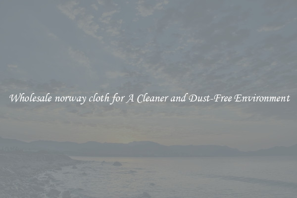 Wholesale norway cloth for A Cleaner and Dust-Free Environment