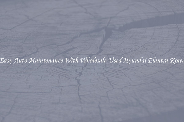Easy Auto Maintenance With Wholesale Used Hyundai Elantra Korea