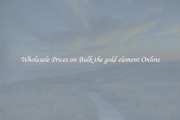 Wholesale Prices on Bulk the gold element Online