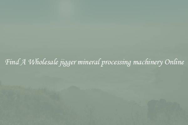 Find A Wholesale jigger mineral processing machinery Online