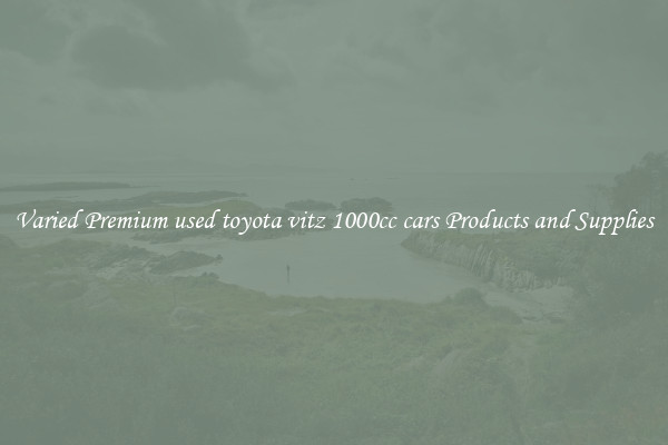 Varied Premium used toyota vitz 1000cc cars Products and Supplies