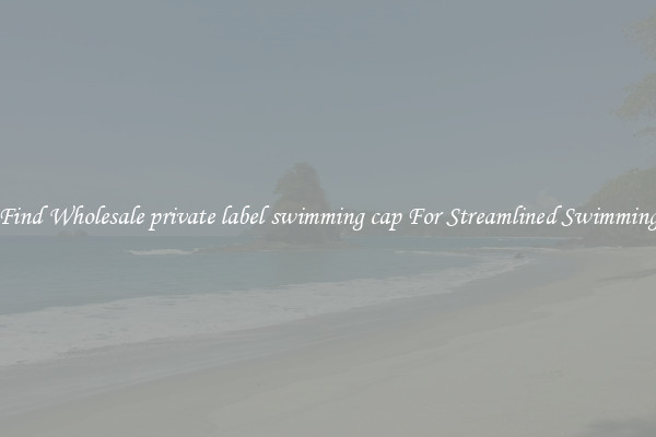 Find Wholesale private label swimming cap For Streamlined Swimming