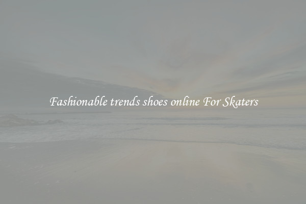 Fashionable trends shoes online For Skaters
