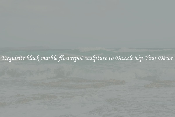 Exquisite black marble flowerpot sculpture to Dazzle Up Your Décor 