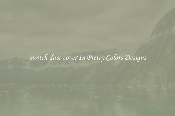 switch dust cover In Pretty Colors Designs