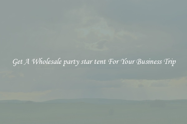 Get A Wholesale party star tent For Your Business Trip